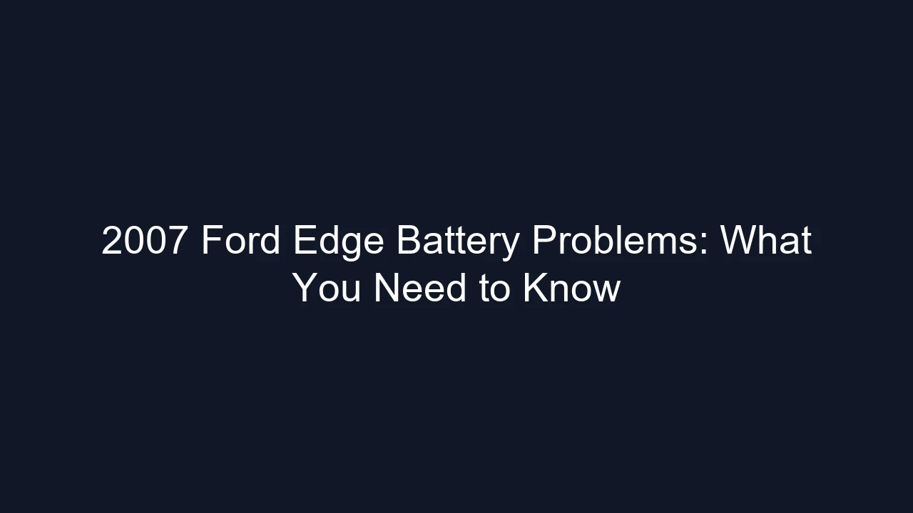 2007 Ford Edge Battery Problems: What You Need to Know
