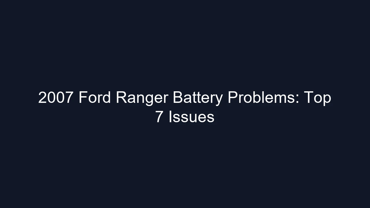 2007 Ford Ranger Battery Problems: Top 7 Issues