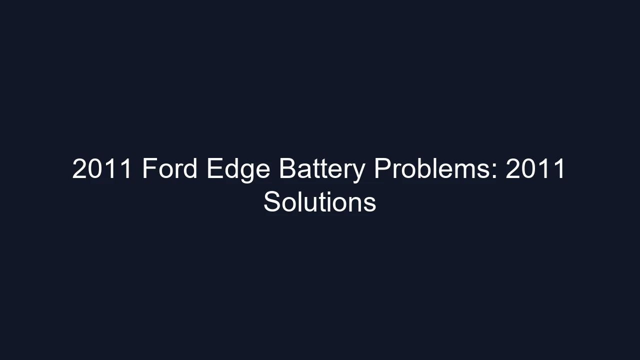 2011 Ford Edge Battery Problems: 2011 Solutions