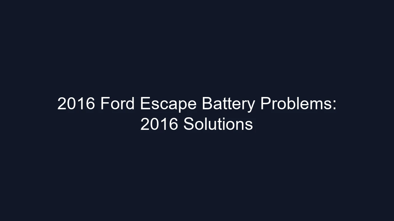 2016 Ford Escape Battery Problems: 2016 Solutions