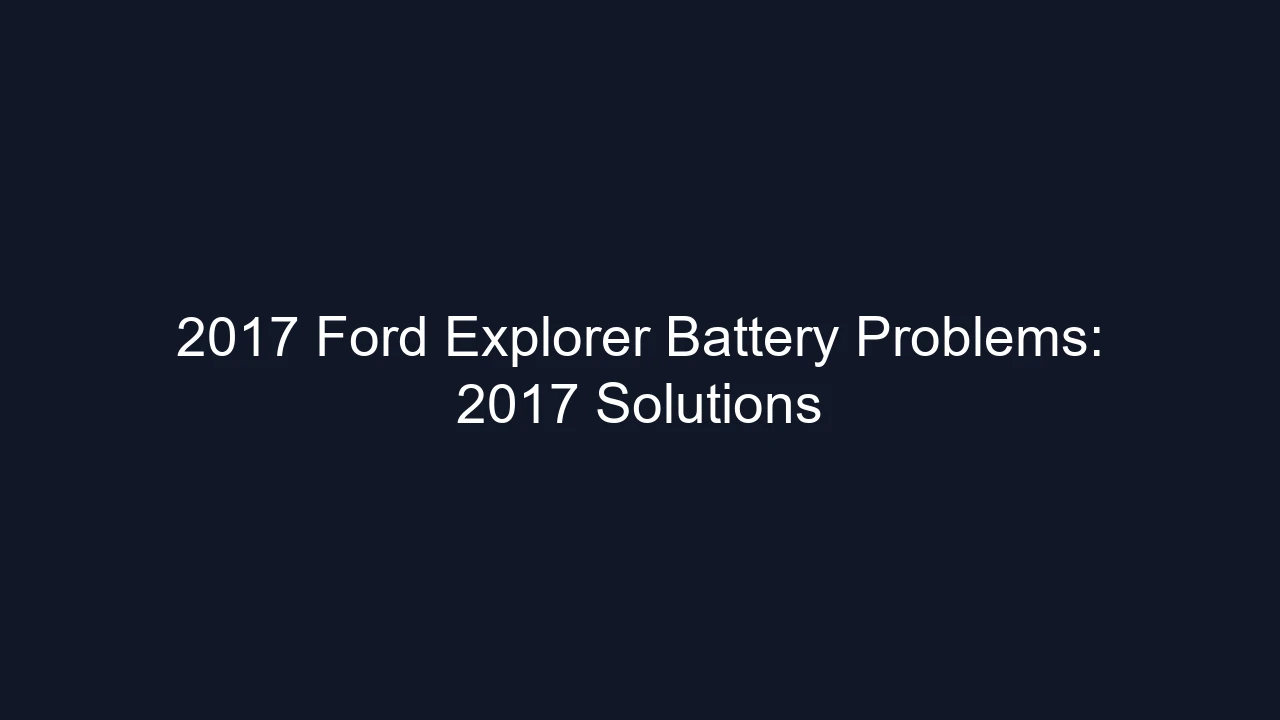 2017 Ford Explorer Battery Problems: 2017 Solutions