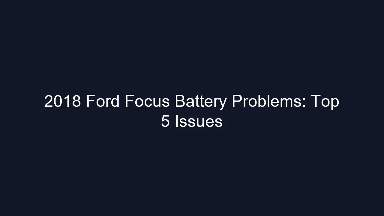 2018 Ford Focus Battery Problems: Top 5 Issues
